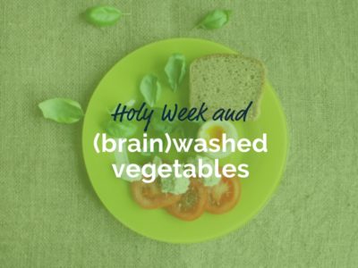 Holy Week and (brain)washed vegetables