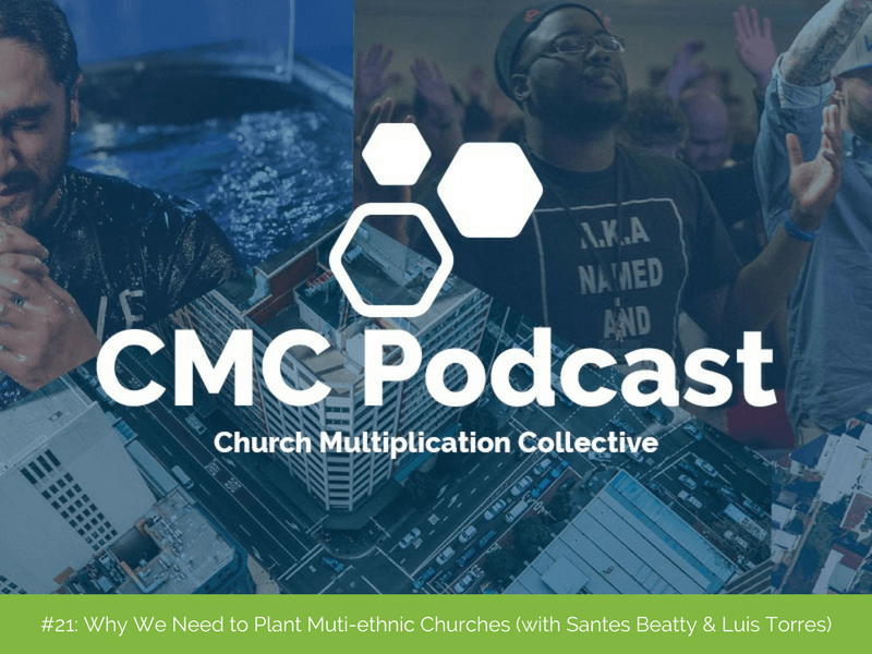 CMC Podcast #21: Why We Need to Plant Multiethnic Church (with Santes Beatty/Luis Torres)