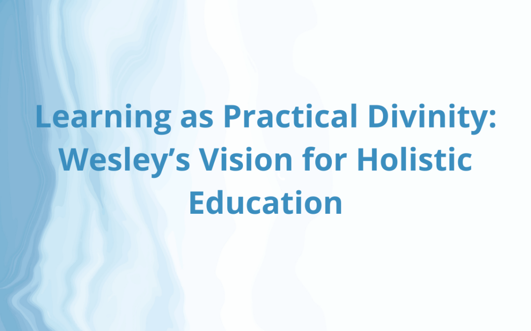 Learning as Practical Divinity: Wesley’s Vision for Holistic Education