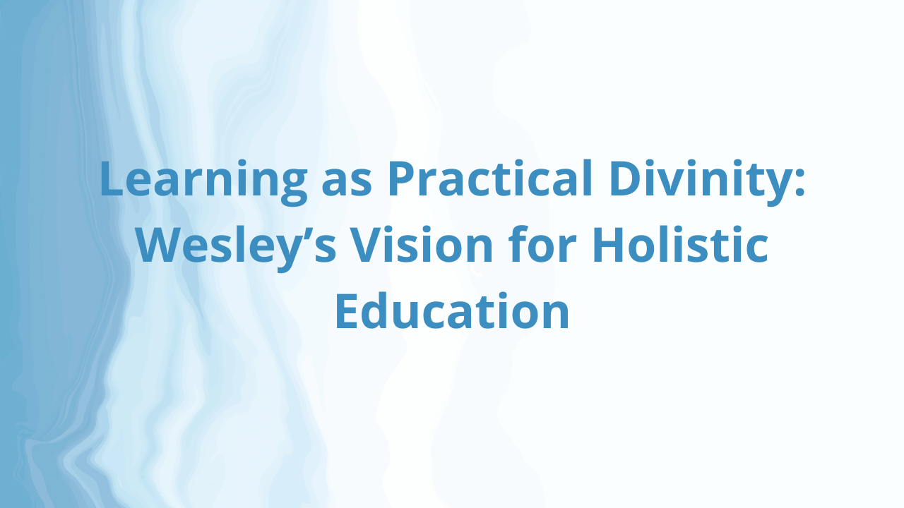 Learning as Practical Divinity: Wesley’s Vision for Holistic Education