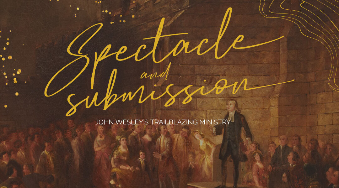 Spectacle and submission: John Wesley’s trailblazing ministry