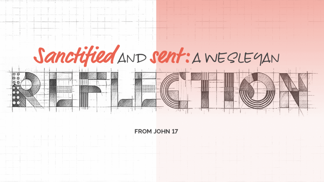 Sanctified and sent: A Wesleyan reflection from John 17